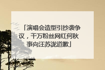 演唱会造型引抄袭争议，千万粉丝网红何秋亊向汪苏泷道歉